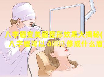 八字眉变美眉整形效果大揭秘(八字眉可以 🐕 修成什么眉)